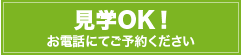 見学OK！お電話にてご予約ください