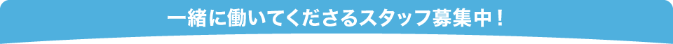 一緒に働いてくださるスタッフ募集中！